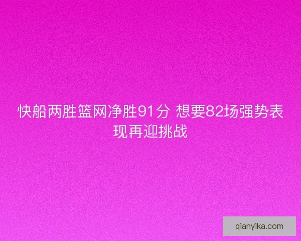 快船两胜篮网净胜91分 想要82场强势表现再迎挑战 快船两胜篮网净胜91分 想要82场强势表现再迎挑战