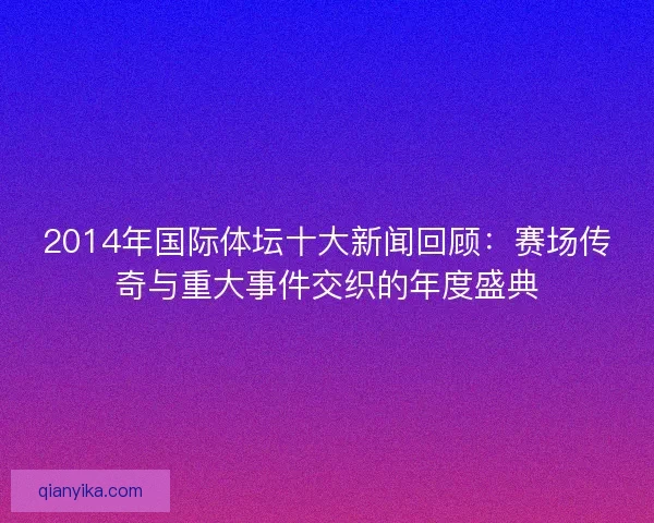 2014年国际体坛十大新闻回顾：赛场传奇与重大事件交织的年度盛典
