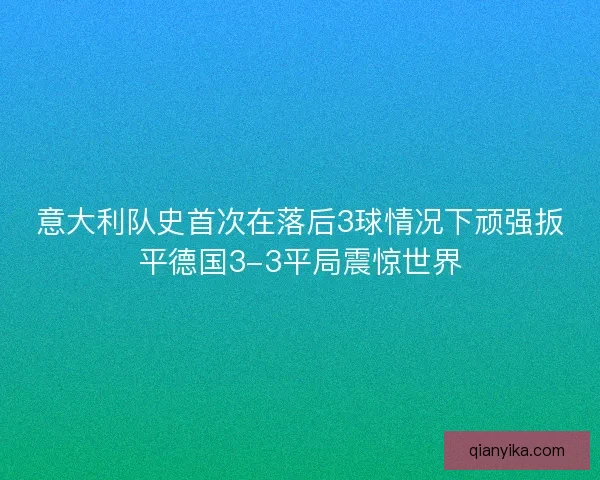 意大利队史首次在落后3球情况下顽强扳平德国3-3平局震惊世界