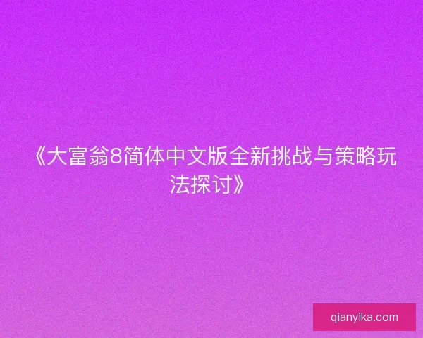 《大富翁8简体中文版全新挑战与策略玩法探讨》
