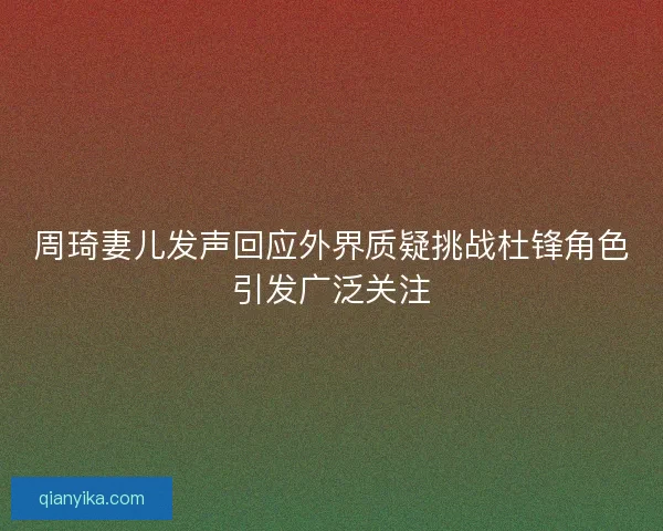 周琦妻儿发声回应外界质疑挑战杜锋角色引发广泛关注