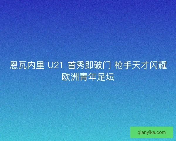 恩瓦内里 U21 首秀即破门 枪手天才闪耀欧洲青年足坛