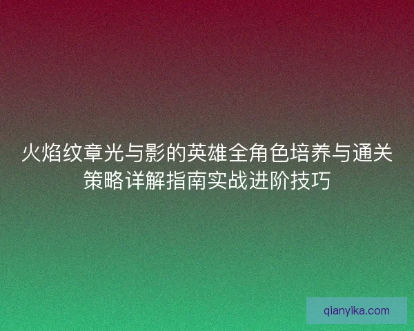 火焰纹章光与影的英雄全角色培养与通关策略详解指南实战进阶技巧