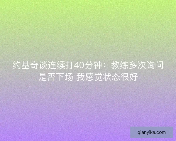 约基奇谈连续打40分钟:教练多次询问是否下场 我感觉状态很好 约基奇谈连续打40分钟:教练多次询问是否下场 我感觉状态很好