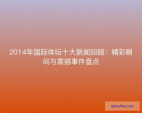 2014年国际体坛十大新闻回顾：精彩瞬间与震撼事件盘点
