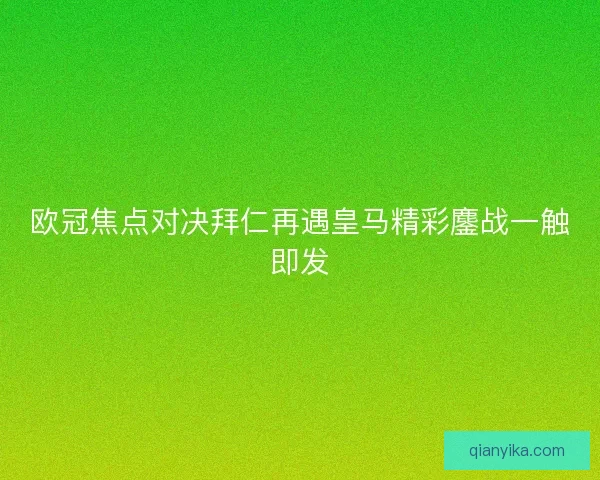 欧冠焦点对决拜仁再遇皇马精彩鏖战一触即发
