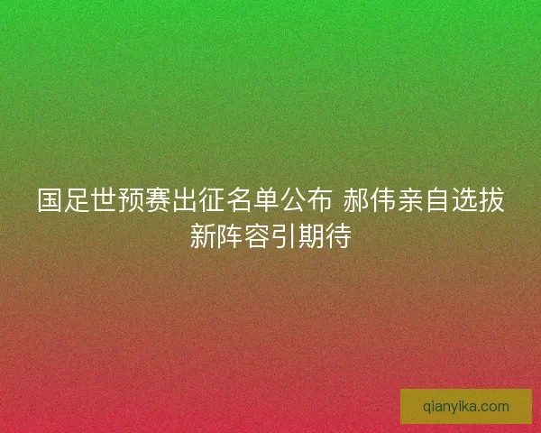 国足世预赛出征名单公布 郝伟亲自选拔新阵容引期待