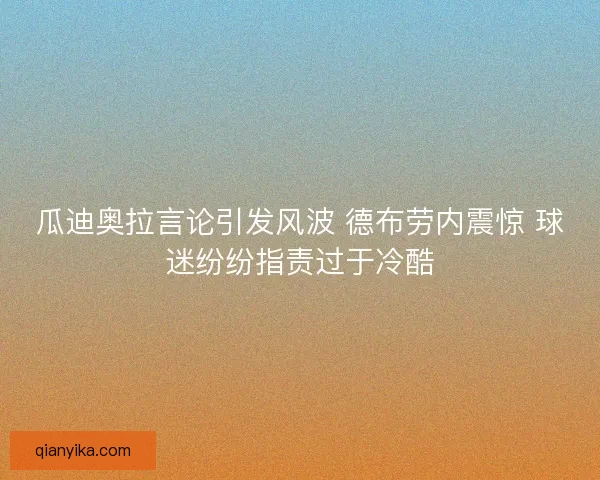 瓜迪奥拉言论引发风波 德布劳内震惊 球迷纷纷指责过于冷酷