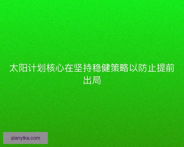 太阳计划核心在坚持稳健策略以防止提前出局