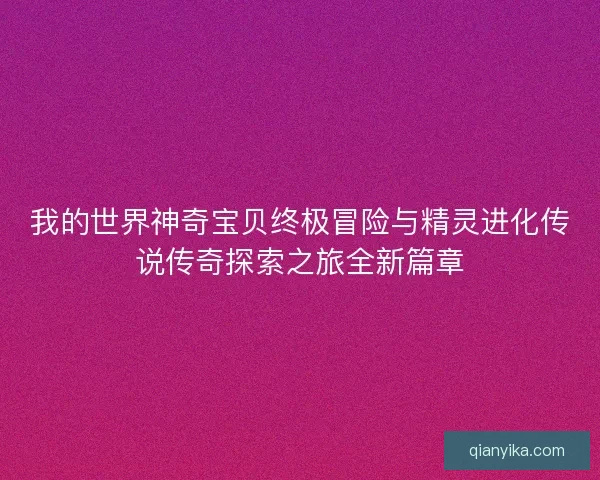 我的世界神奇宝贝终极冒险与精灵进化传说传奇探索之旅全新篇章