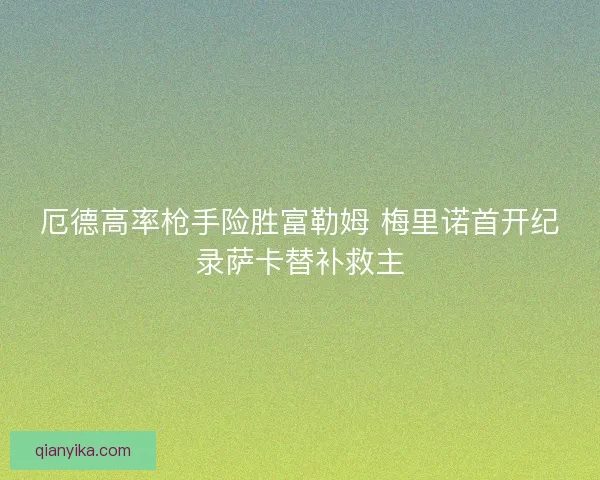 厄德高率枪手险胜富勒姆 梅里诺首开纪录萨卡替补救主