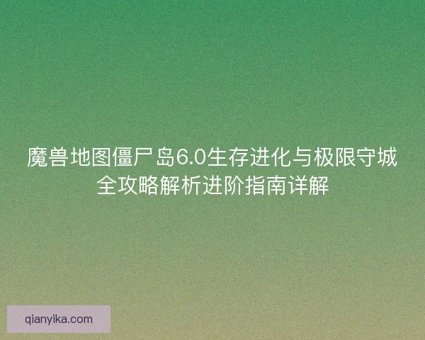 魔兽地图僵尸岛6.0生存进化与极限守城全攻略解析进阶指南详解