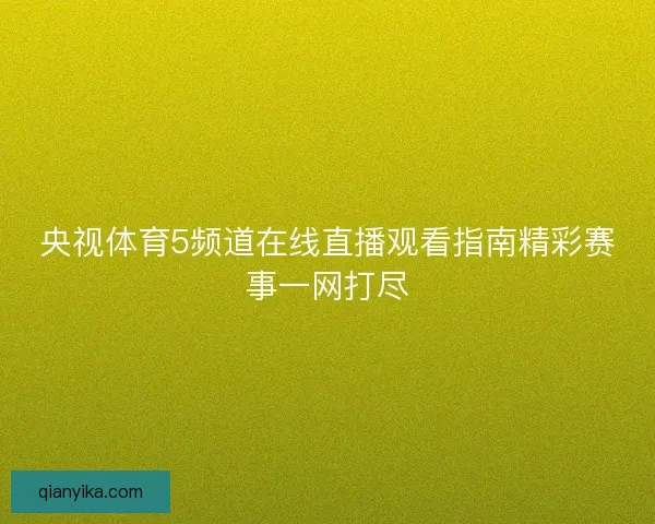 央视体育5频道在线直播观看指南精彩赛事一网打尽