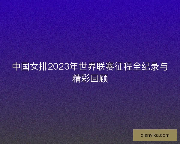 中国女排2023年世界联赛征程全纪录与精彩回顾