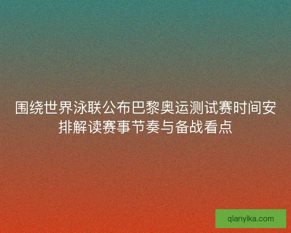 围绕世界泳联公布巴黎奥运测试赛时间安排解读赛事节奏与备战看点 围绕世界泳联公布巴黎奥运测试赛时间安排解读赛事节奏与备战看点